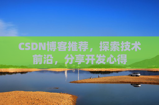 CSDN博客推荐,探索技术前沿,分享开发心得 CSDN博客推荐,探索技术前沿,分享开发心得
